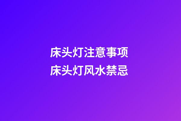 床头灯注意事项 床头灯风水禁忌
